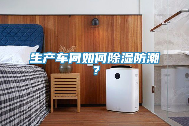 生產(chǎn)車間如何除濕防潮？