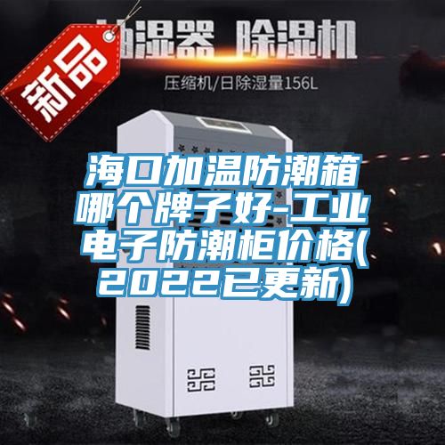?？诩訙胤莱毕淠膫€牌子好-工業(yè)電子防潮柜價格(2022已更新)