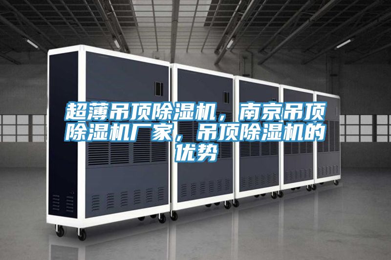 超薄吊頂除濕機(jī)，南京吊頂除濕機(jī)廠(chǎng)家，吊頂除濕機(jī)的優(yōu)勢(shì)