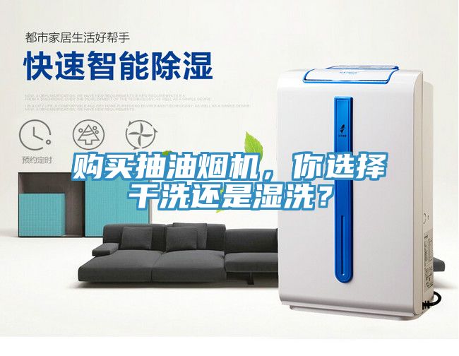 購買抽油煙機(jī)，你選擇干洗還是濕洗？