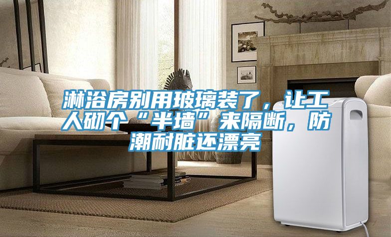 淋浴房別用玻璃裝了，讓工人砌個(gè)“半墻”來(lái)隔斷，防潮耐臟還漂亮