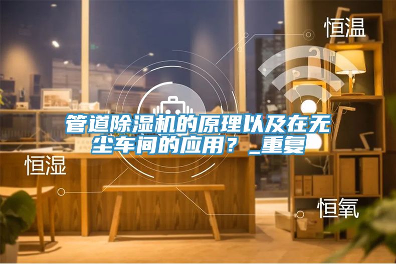 管道除濕機(jī)的原理以及在無塵車間的應(yīng)用？_重復(fù)