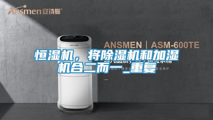 恒濕機(jī)，將除濕機(jī)和加濕機(jī)合二而一_重復(fù)