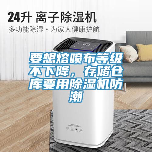 要想熔噴布等級不下降，存儲倉庫要用除濕機(jī)防潮