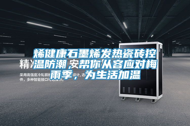 烯健康石墨烯發(fā)熱瓷磚控溫防潮，幫你從容應(yīng)對梅雨季，為生活加溫