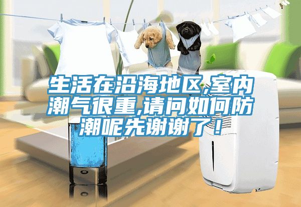 生活在沿海地區(qū),室內(nèi)潮氣很重,請(qǐng)問(wèn)如何防潮呢先謝謝了！