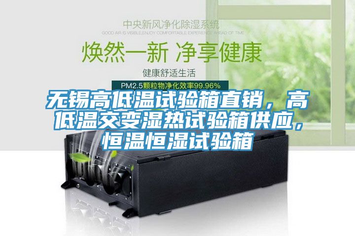 無錫高低溫試驗(yàn)箱直銷，高低溫交變濕熱試驗(yàn)箱供應(yīng)，恒溫恒濕試驗(yàn)箱