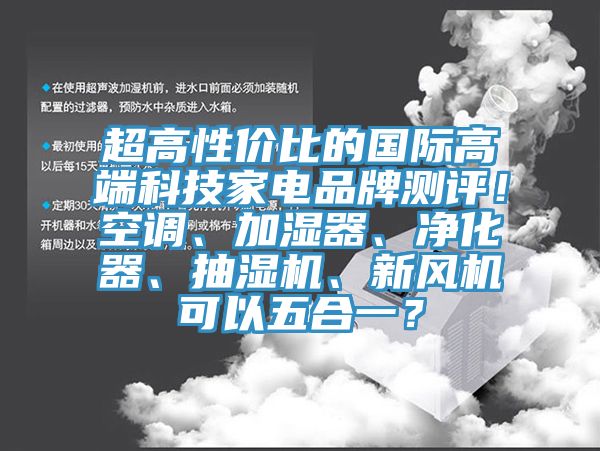 超高性?xún)r(jià)比的國(guó)際高端科技家電品牌測(cè)評(píng)！空調(diào)、加濕器、凈化器、抽濕機(jī)、新風(fēng)機(jī)可以五合一？