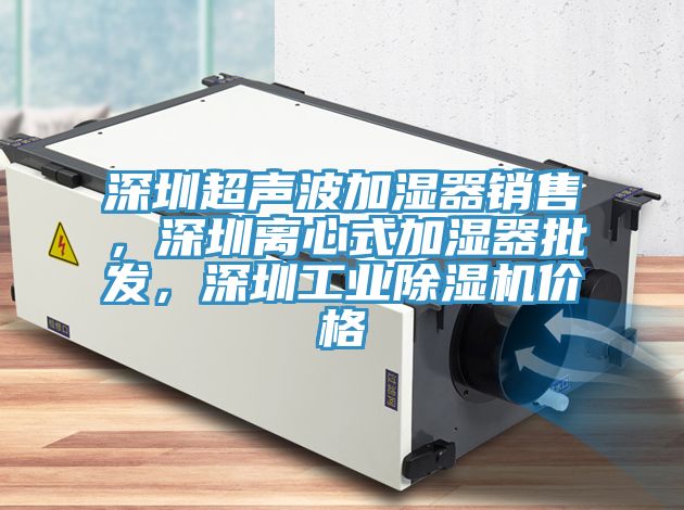 深圳超聲波加濕器銷售，深圳離心式加濕器批發(fā)，深圳工業(yè)除濕機(jī)價格