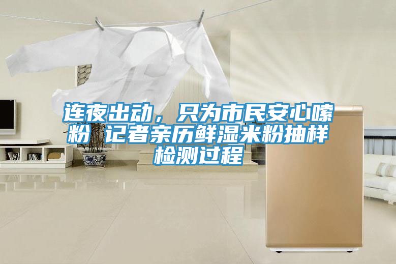 連夜出動，只為市民安心嗦粉 記者親歷鮮濕米粉抽樣檢測過程