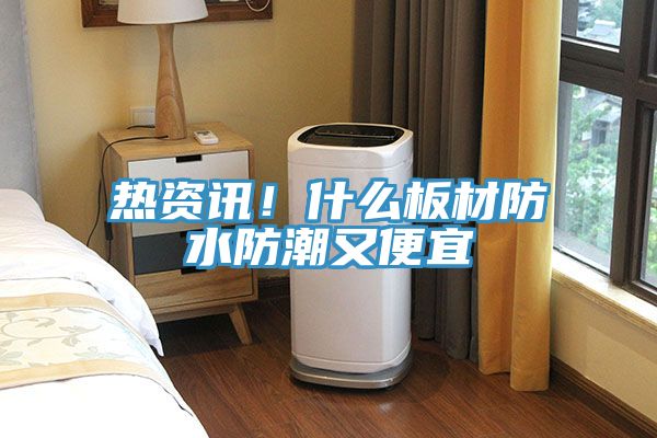 熱資訊！什么板材防水防潮又便宜