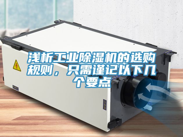 淺析工業(yè)除濕機(jī)的選購(gòu)規(guī)則，只需謹(jǐn)記以下幾個(gè)要點(diǎn)