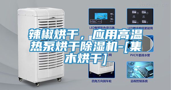辣椒烘干，應(yīng)用高溫?zé)岜煤娓沙凉駲C(jī)-[集木烘干]