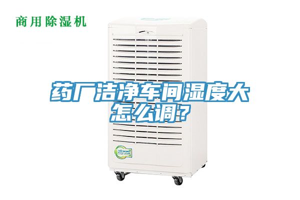 藥廠潔凈車(chē)間濕度大怎么調(diào)？