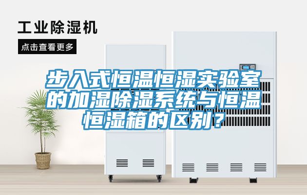 步入式恒溫恒濕實驗室的加濕除濕系統(tǒng)與恒溫恒濕箱的區(qū)別？