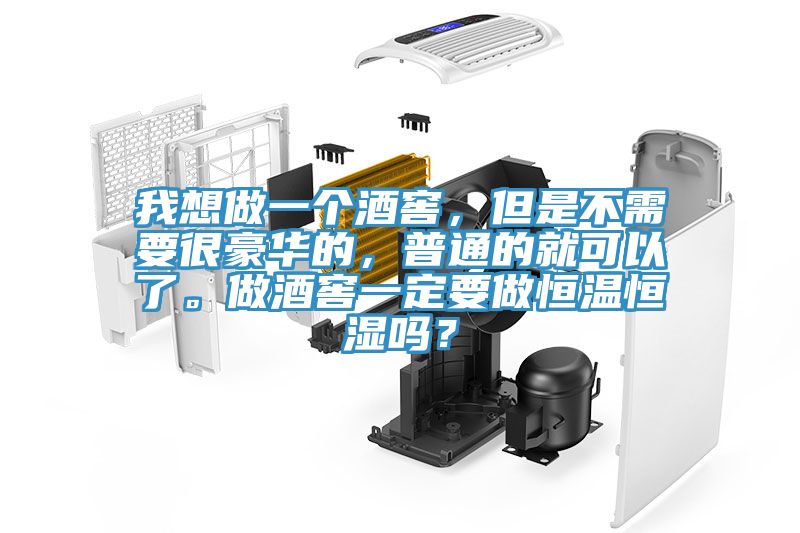 我想做一個酒窖，但是不需要很豪華的，普通的就可以了。做酒窖一定要做恒溫恒濕嗎？