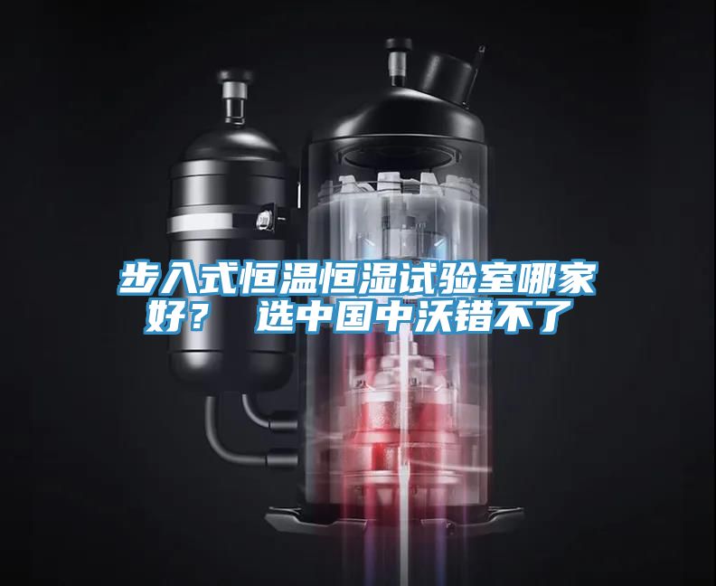 步入式恒溫恒濕試驗(yàn)室哪家好？ 選中國中沃錯(cuò)不了