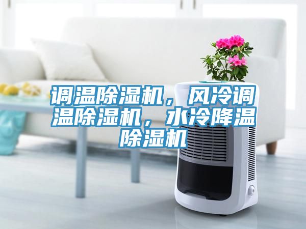 調(diào)溫除濕機(jī)，風(fēng)冷調(diào)溫除濕機(jī)，水冷降溫除濕機(jī)