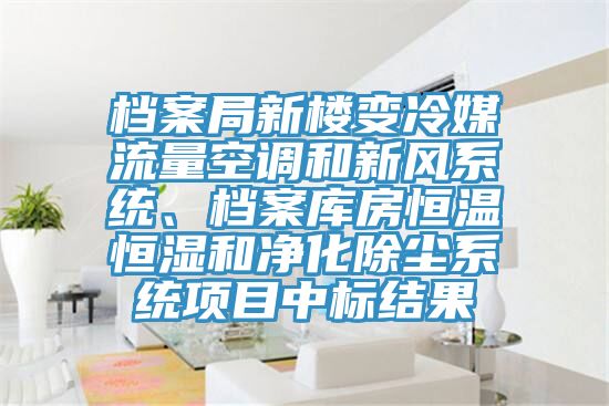 檔案局新樓變冷媒流量空調(diào)和新風(fēng)系統(tǒng)、檔案庫房恒溫恒濕和凈化除塵系統(tǒng)項(xiàng)目中標(biāo)結(jié)果