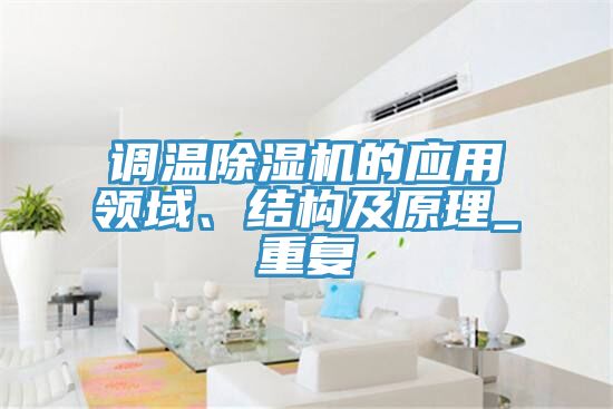 調(diào)溫除濕機(jī)的應(yīng)用領(lǐng)域、結(jié)構(gòu)及原理_重復(fù)