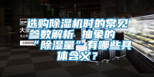 選購除濕機(jī)時的常見參數(shù)解析 抽象的“除濕量”有哪些具體含義？