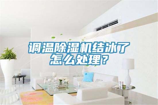 調(diào)溫除濕機(jī)結(jié)冰了怎么處理？