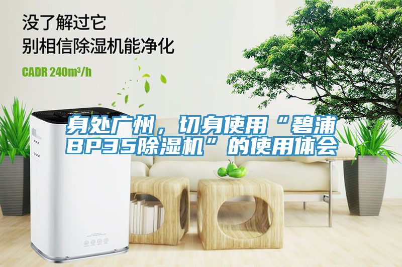 身處廣州，切身使用“碧浦BP35除濕機(jī)”的使用體會(huì)