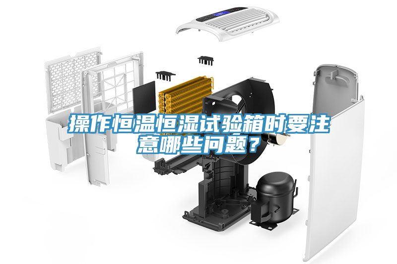 操作恒溫恒濕試驗箱時要注意哪些問題？