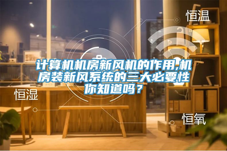 計(jì)算機(jī)機(jī)房新風(fēng)機(jī)的作用,機(jī)房裝新風(fēng)系統(tǒng)的三大必要性你知道嗎？