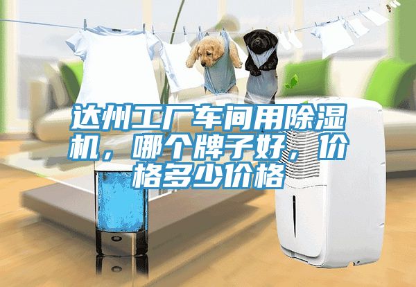 達(dá)州工廠車間用除濕機(jī)，哪個(gè)牌子好，價(jià)格多少價(jià)格