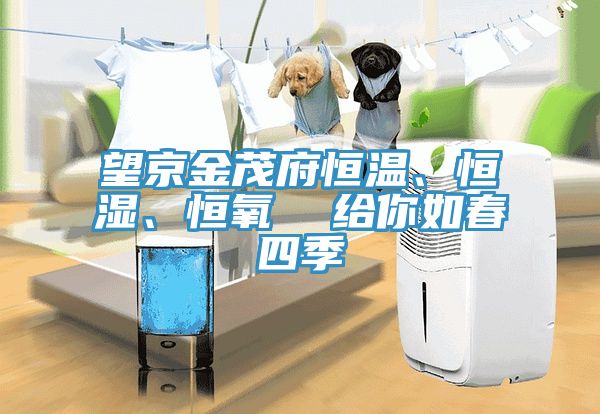 望京金茂府恒溫、恒濕、恒氧  給你如春四季