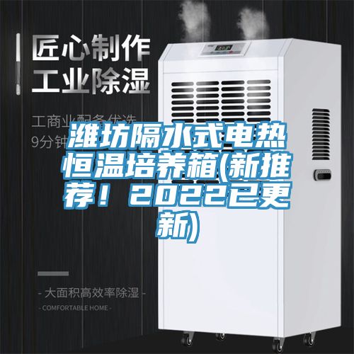 濰坊隔水式電熱恒溫培養(yǎng)箱(新推薦！2022已更新)