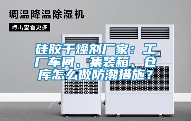 硅膠干燥劑廠家：工廠車間、集裝箱、倉庫怎么做防潮措施？