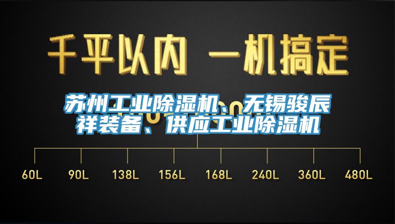 蘇州工業(yè)除濕機、無錫駿辰祥裝備、供應(yīng)工業(yè)除濕機