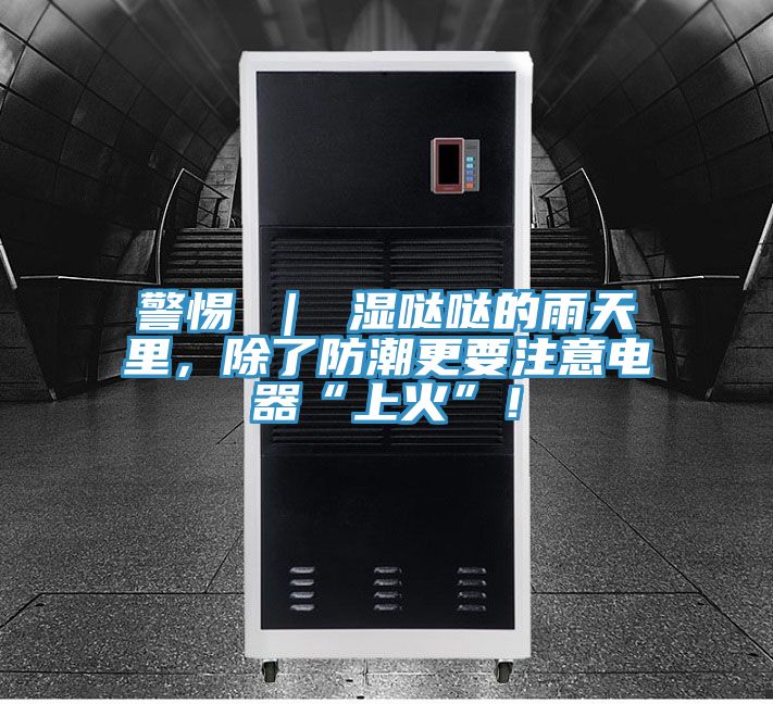 警惕 ｜ 濕噠噠的雨天里，除了防潮更要注意電器“上火”！