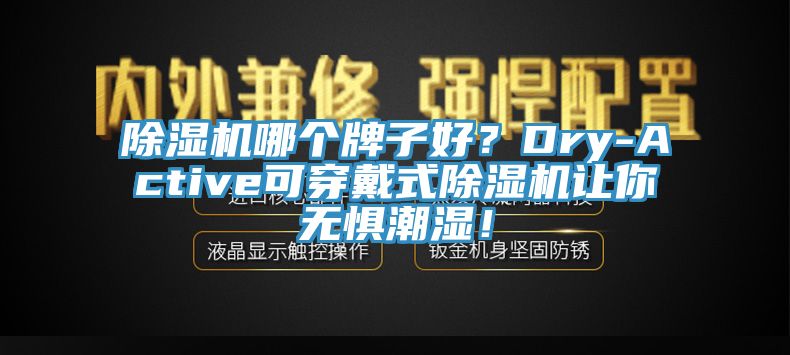除濕機(jī)哪個(gè)牌子好？Dry-Active可穿戴式除濕機(jī)讓你無(wú)懼潮濕！