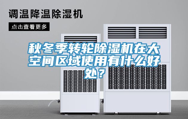 秋冬季轉輪除濕機在大空間區(qū)域使用有什么好處？
