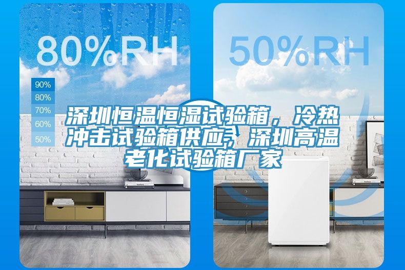 深圳恒溫恒濕試驗箱，冷熱沖擊試驗箱供應(yīng)，深圳高溫老化試驗箱廠家