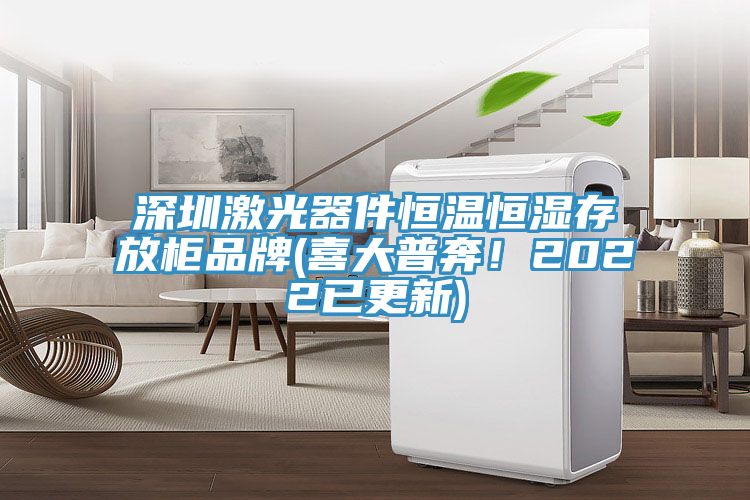 深圳激光器件恒溫恒濕存放柜品牌(喜大普奔！2022已更新)