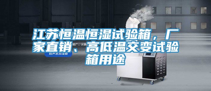 江蘇恒溫恒濕試驗(yàn)箱，廠家直銷、高低溫交變?cè)囼?yàn)箱用途