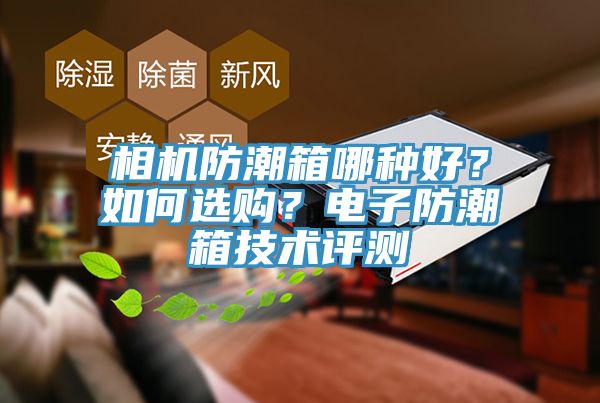 相機防潮箱哪種好？如何選購？電子防潮箱技術評測