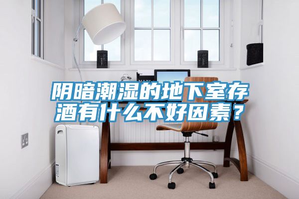 陰暗潮濕的地下室存酒有什么不好因素？