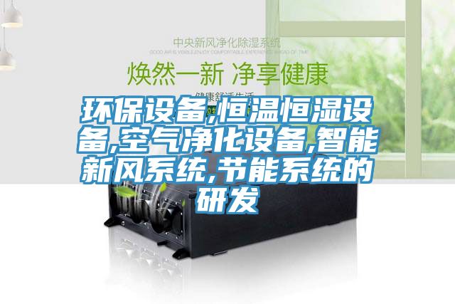 環(huán)保設(shè)備,恒溫恒濕設(shè)備,空氣凈化設(shè)備,智能新風系統(tǒng),節(jié)能系統(tǒng)的研發(fā)