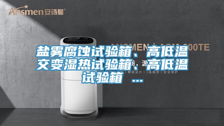 鹽霧腐蝕試驗箱、高低溫交變濕熱試驗箱、高低溫試驗箱 ...