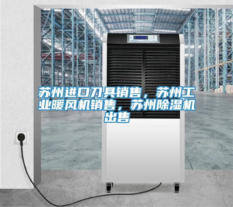 蘇州進(jìn)口刀具銷(xiāo)售，蘇州工業(yè)暖風(fēng)機(jī)銷(xiāo)售，蘇州除濕機(jī)出售