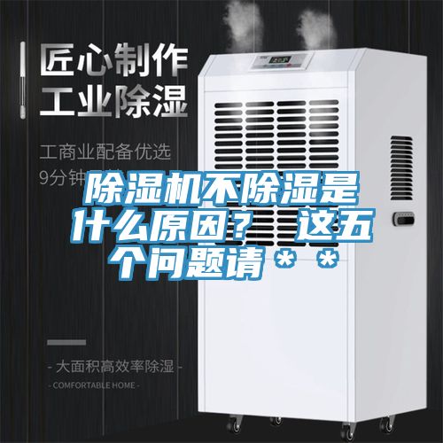 除濕機(jī)不除濕是什么原因？ 這五個(gè)問(wèn)題請(qǐng)＊＊