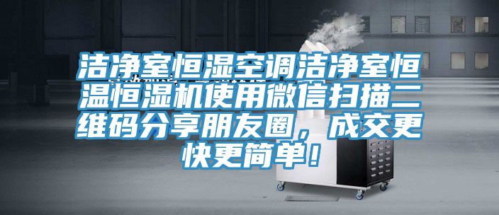 潔凈室恒濕空調(diào)潔凈室恒溫恒濕機使用微信掃描二維碼分享朋友圈，成交更快更簡單！