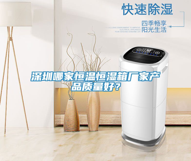 深圳哪家恒溫恒濕箱廠家產(chǎn)品質(zhì)量好？