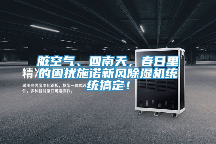 臟空氣、回南天，春日里的困擾施諾新風(fēng)除濕機(jī)統(tǒng)統(tǒng)搞定！