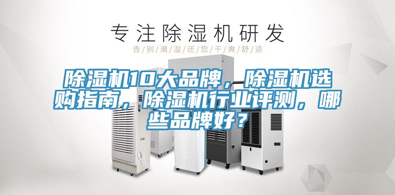 除濕機10大品牌，除濕機選購指南，除濕機行業(yè)評測，哪些品牌好？